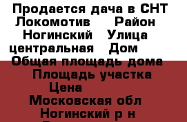 Продается дача в СНТ Локомотив-3 › Район ­ Ногинский › Улица ­ центральная › Дом ­ 224 › Общая площадь дома ­ 60 › Площадь участка ­ 600 › Цена ­ 1 300 000 - Московская обл., Ногинский р-н, Воровского п. Недвижимость » Дома, коттеджи, дачи продажа   . Московская обл.